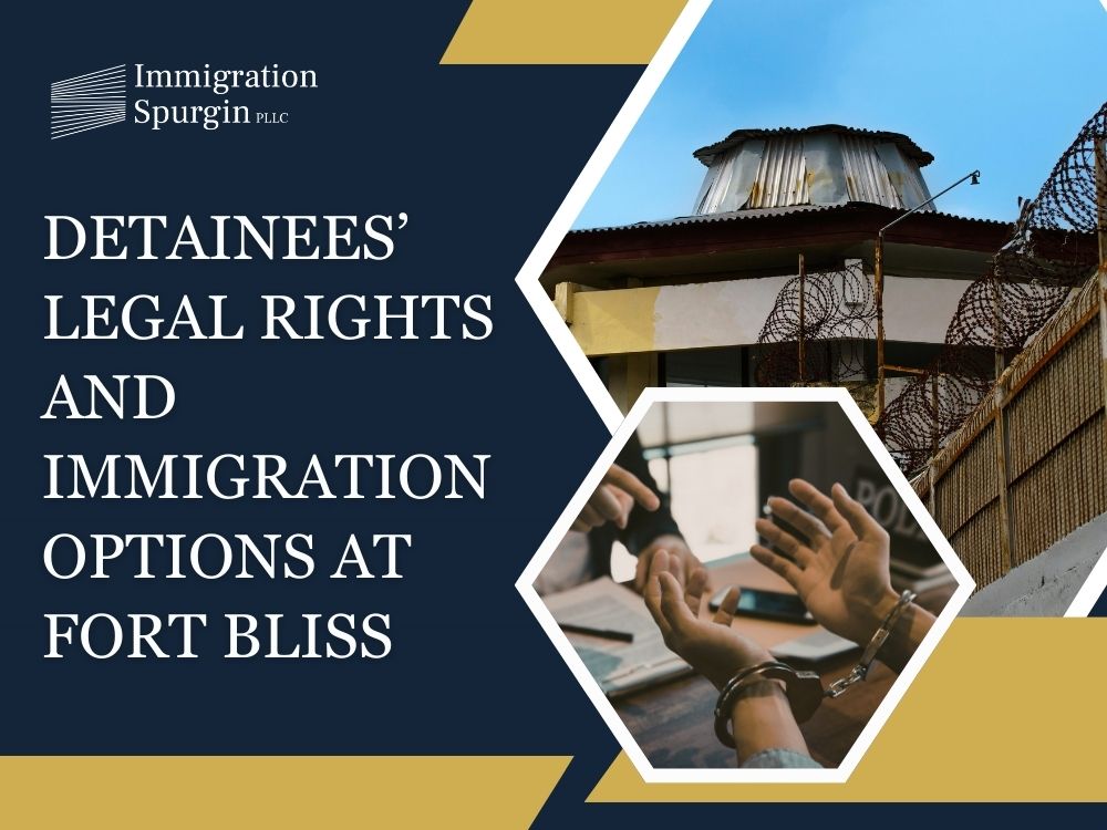 Fort Bliss Detention Center - Detainees’ Legal Rights and Immigration Options at Fort Bliss - Immigration Spurgin