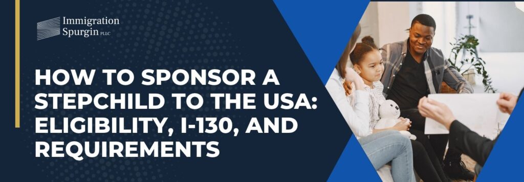 Can I Sponsor My Stepchild to USA - How to Sponsor a Stepchild to the USA Eligibility, I-130, and Requirements - Immigration Spurgin